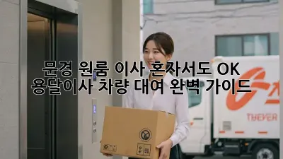 문경 원룸 이사? 혼자서도 OK! 용달이사 차량 대여 완벽 가이드