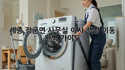 세종 장군면 사무실 이사, 책상 이동 완벽 가이드