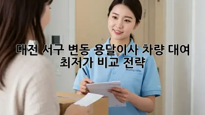 대전 서구 변동 용달이사 차량 대여 최저가 비교 전략!